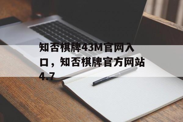 知否棋牌43M官网入口，知否棋牌官方网站4.7