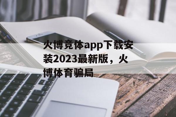 火博竞体app下载安装2023最新版，火博体育骗局